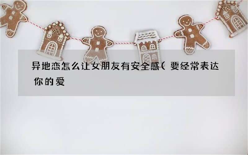 要经常表达你的爱 异地恋怎么让女朋友有安全感