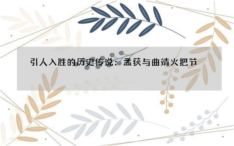 引人入胜的历史传说：孟获与曲靖火把节