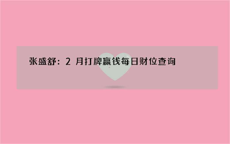 张盛舒：2月打牌赢钱每日财位查询