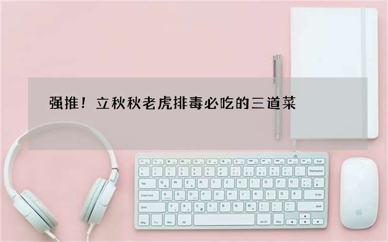 强推！立秋秋老虎排毒必吃的三道菜