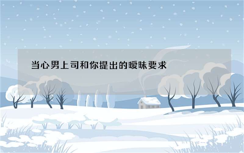 当心男上司和你提出的暧昧要求