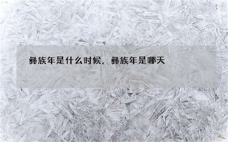 彝族年是什么时候，彝族年是哪天