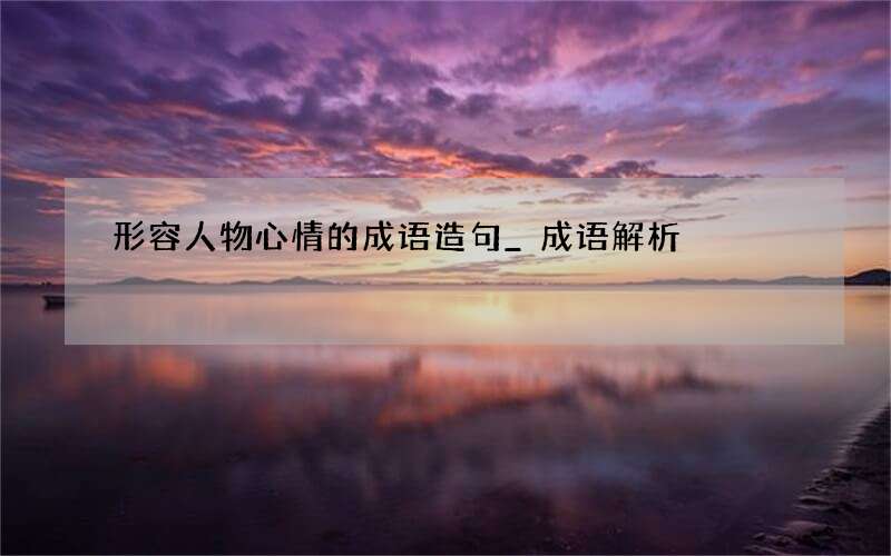 形容人物心情的成语造句_成语解析
