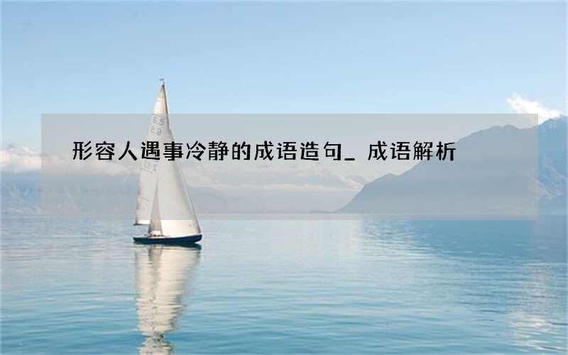 形容人遇事冷静的成语造句_成语解析