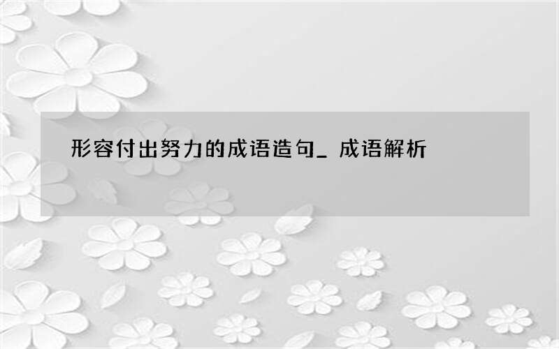 形容付出努力的成语造句_成语解析