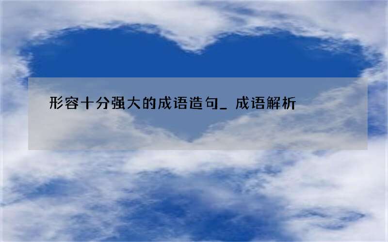 形容十分强大的成语造句_成语解析