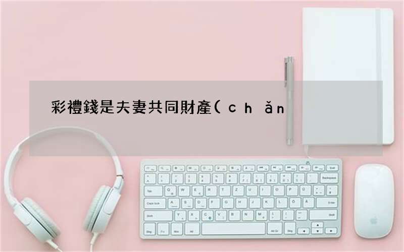 彩禮錢是夫妻共同財產(chǎn)嗎 彩禮錢是子女的還是父母的