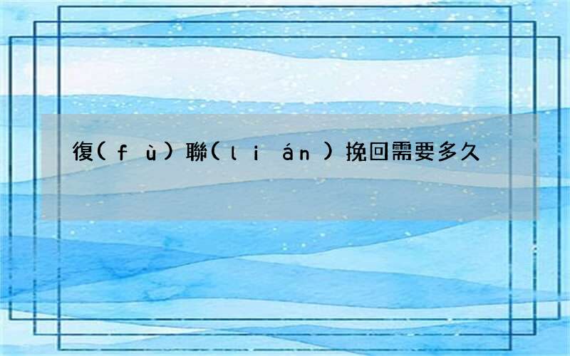 復(fù)聯(lián)挽回需要多久