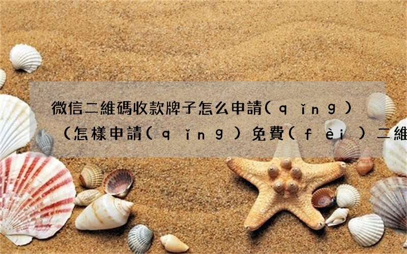 怎樣申請(qǐng)免費(fèi)二維碼收款牌 微信二維碼收款牌子怎么申請(qǐng)