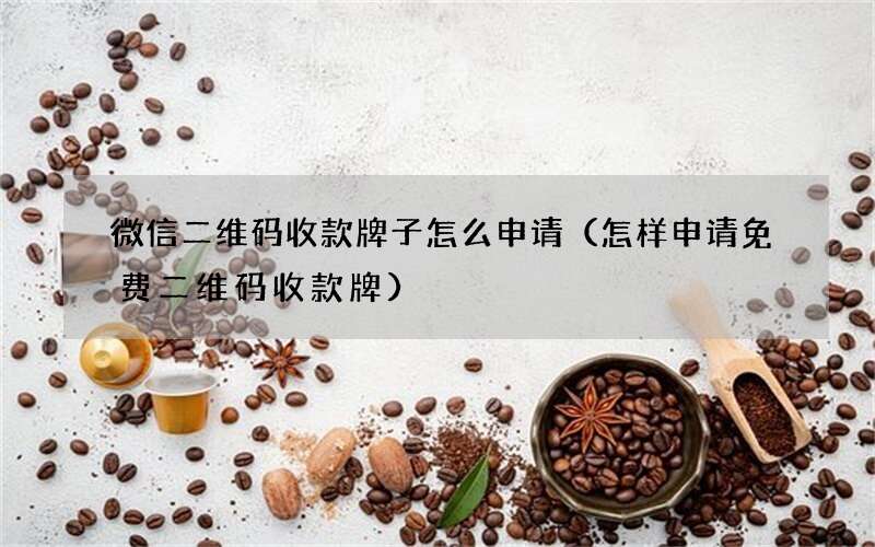 怎样申请免费二维码收款牌 微信二维码收款牌子怎么申请
