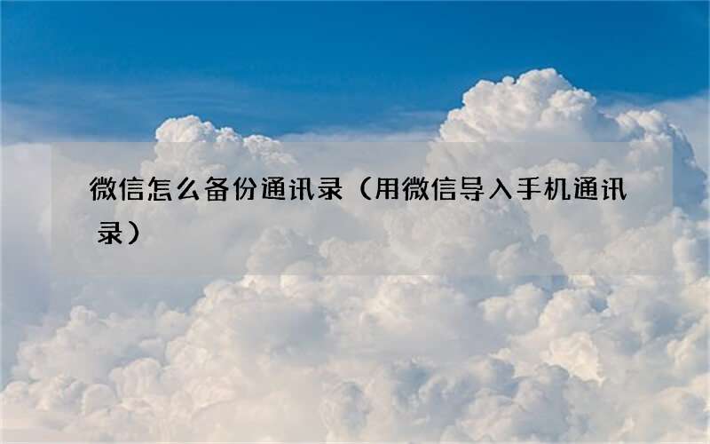 用微信导入手机通讯录 微信怎么备份通讯录