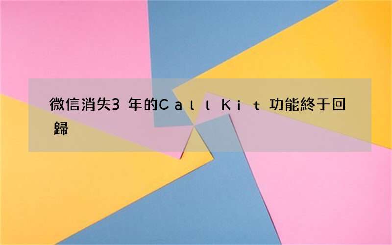 微信消失3年的CallKit功能終于回歸