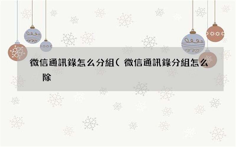 微信通訊錄分組怎么刪除 微信通訊錄怎么分組