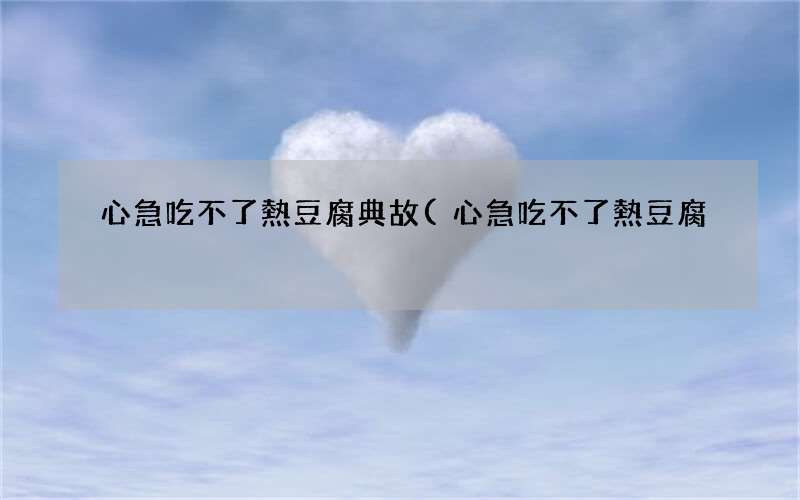 心急吃不了熱豆腐 心急吃不了熱豆腐典故