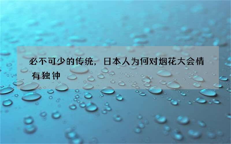 必不可少的传统，日本人为何对烟花大会情有独钟