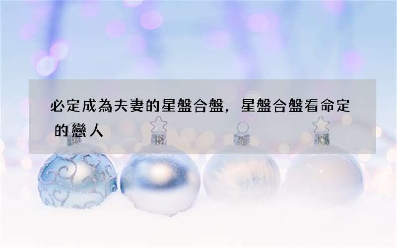 必定成為夫妻的星盤合盤，星盤合盤看命定的戀人