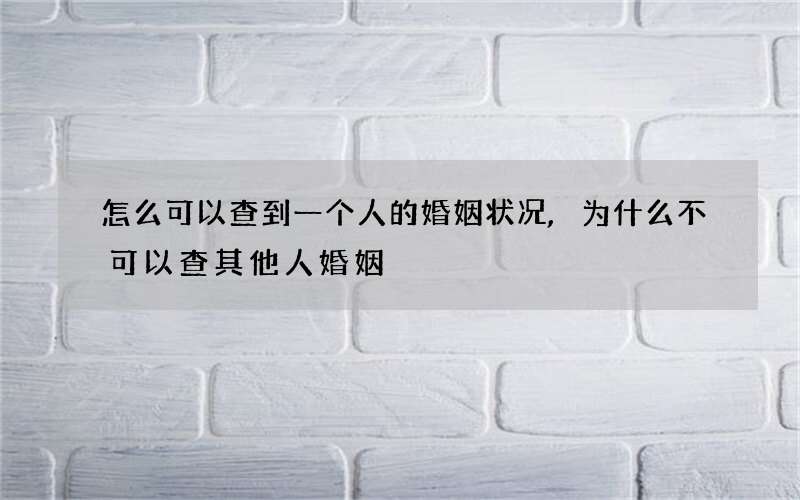 怎么可以查到一个人的婚姻状况,为什么不可以查其他人婚姻