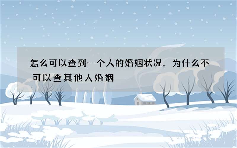 怎么可以查到一个人的婚姻状况，为什么不可以查其他人婚姻