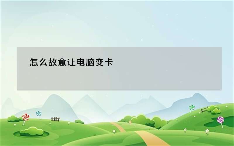 怎么故意让电脑变卡?手动滑稽