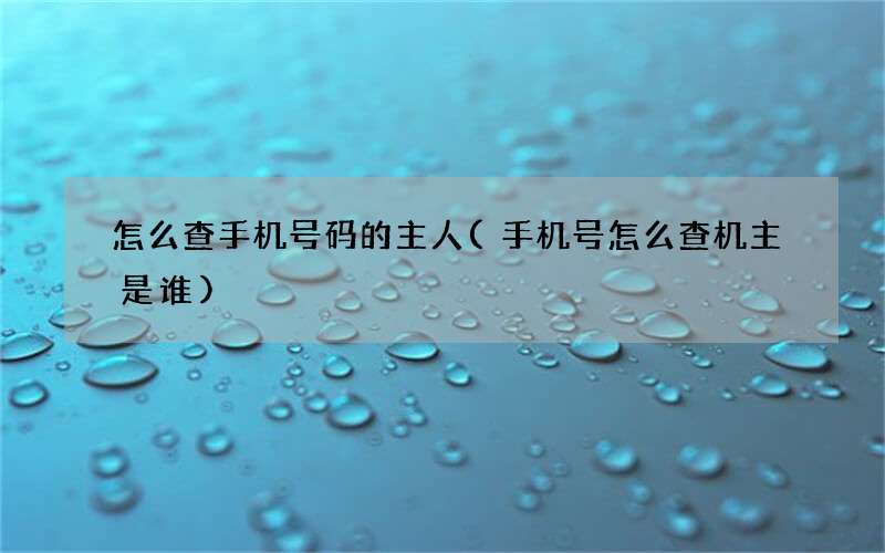 手机号怎么查机主是谁 怎么查手机号码的主人