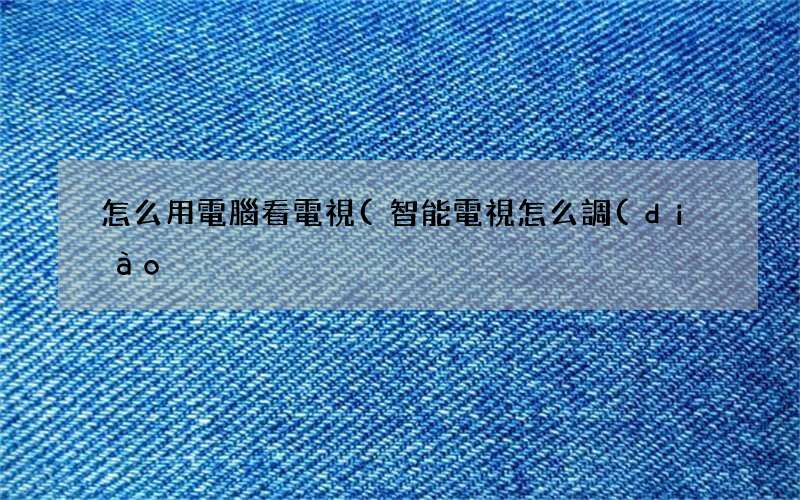 智能電視怎么調(diào)出頻道 怎么用電腦看電視