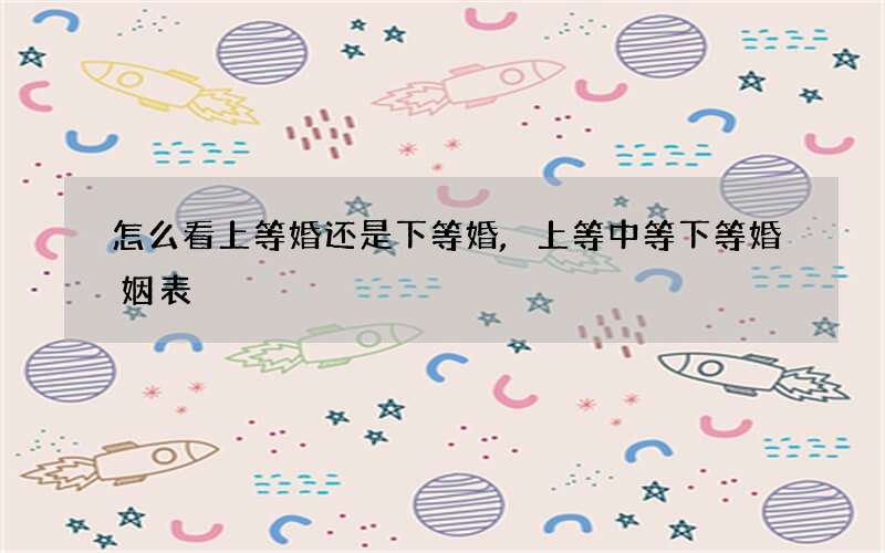怎么看上等婚还是下等婚,上等中等下等婚姻表