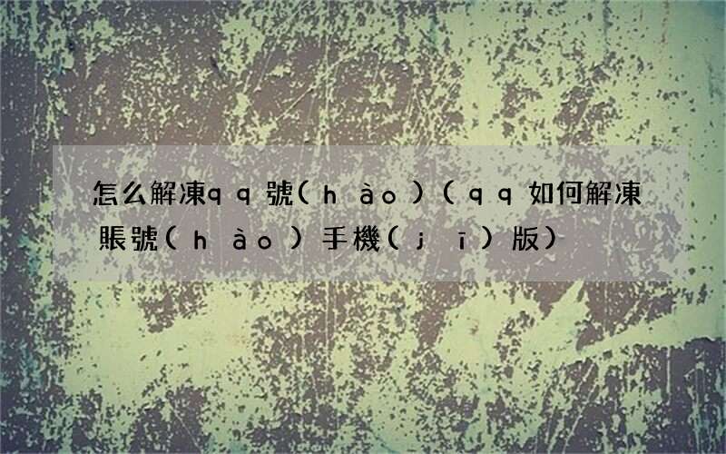 qq如何解凍賬號(hào)手機(jī)版 怎么解凍qq號(hào)