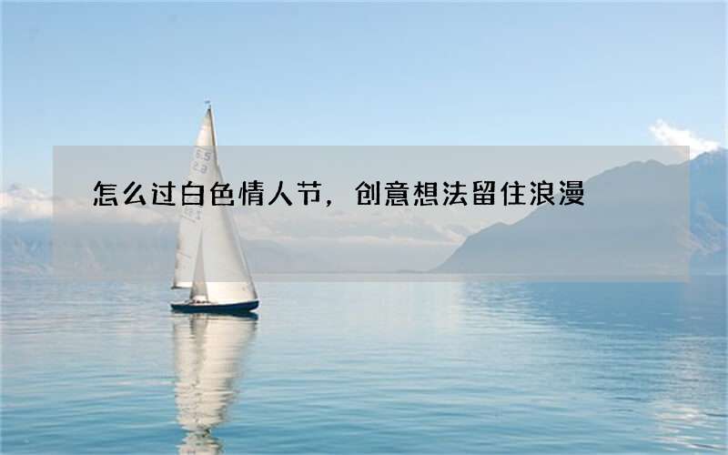 怎么过白色情人节，创意想法留住浪漫