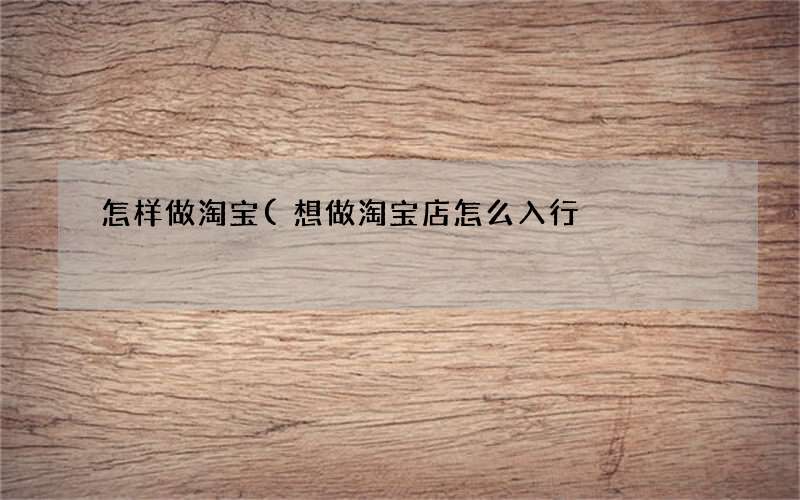 想做淘宝店怎么入行 怎样做淘宝