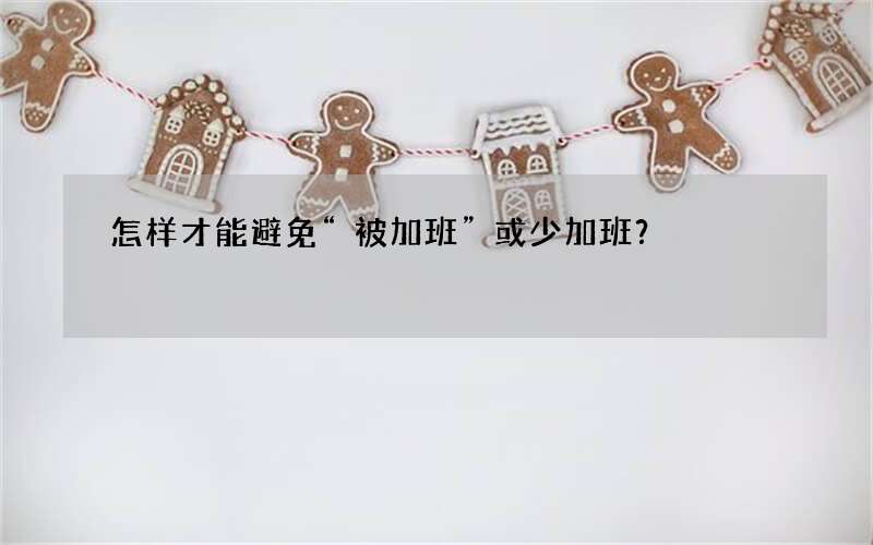 怎样才能避免“被加班”或少加班？