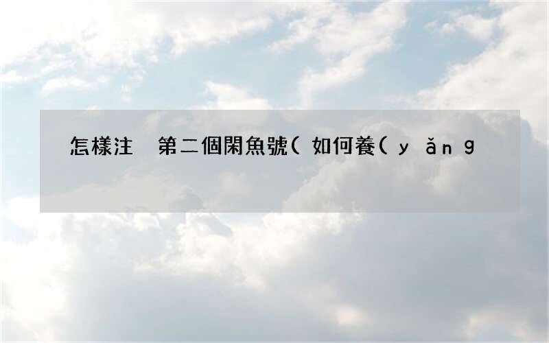 如何養(yǎng)閑魚號 怎樣注冊第二個閑魚號