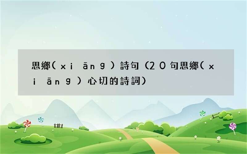 20句思鄉(xiāng)心切的詩詞 思鄉(xiāng)詩句