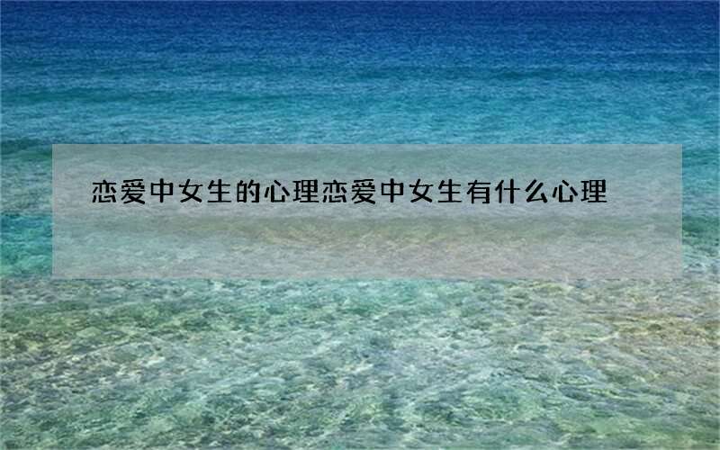恋爱中女生的心理 恋爱中女生有什么心理