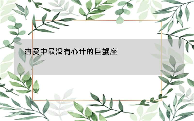 恋爱中最没有心计的巨蟹座