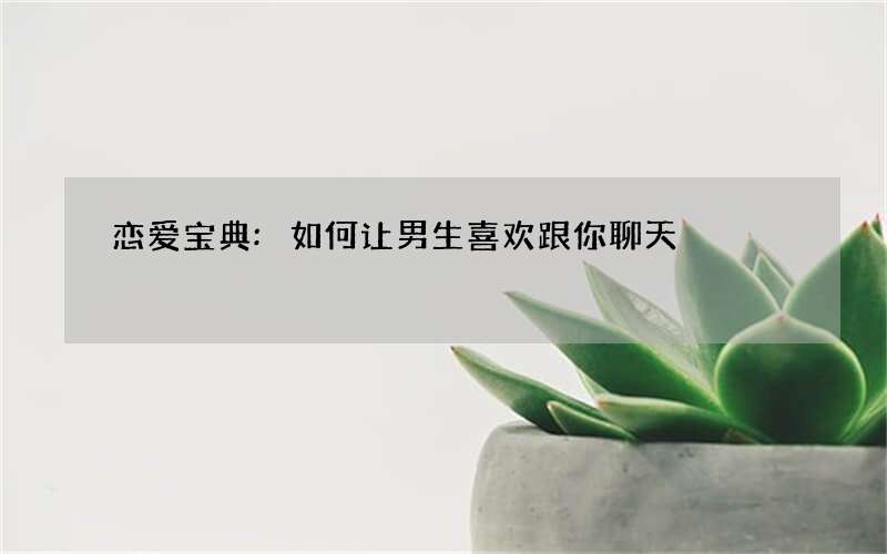 恋爱宝典:如何让男生喜欢跟你聊天