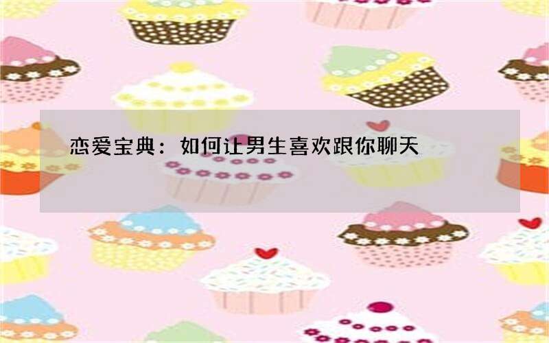 恋爱宝典：如何让男生喜欢跟你聊天