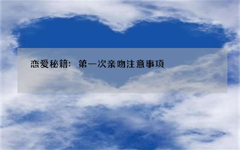 恋爱秘籍:第一次亲吻注意事项