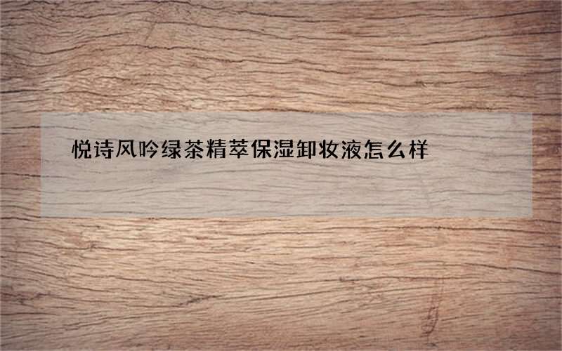 悦诗风吟绿茶精萃保湿卸妆液怎么样