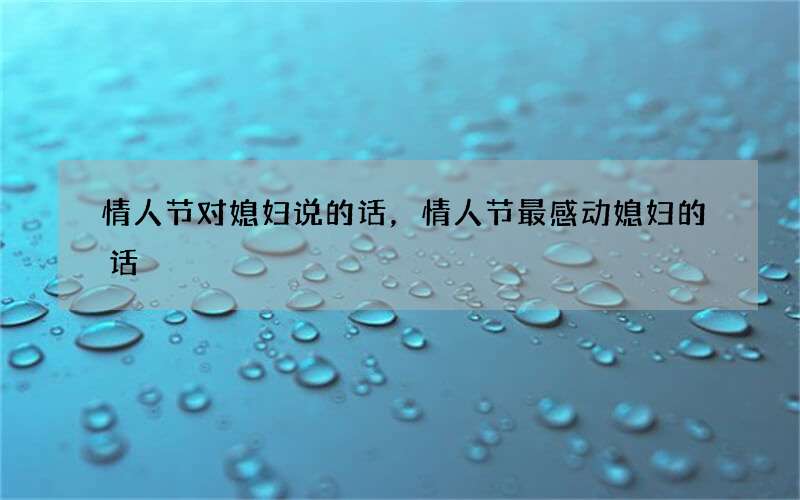 情人节对媳妇说的话，情人节最感动媳妇的话