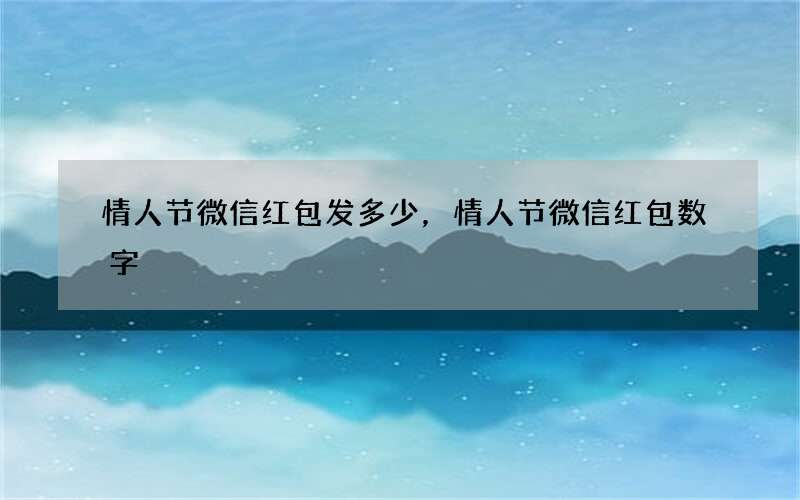 情人节微信红包发多少，情人节微信红包数字