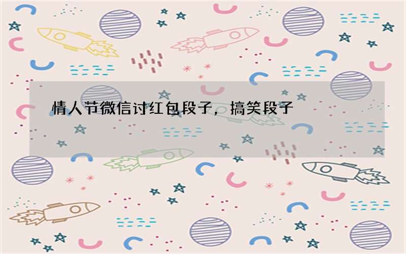 情人节微信讨红包段子，搞笑段子