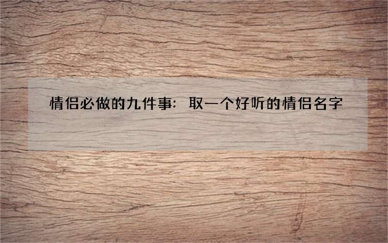 情侣必做的九件事:取一个好听的情侣名字
