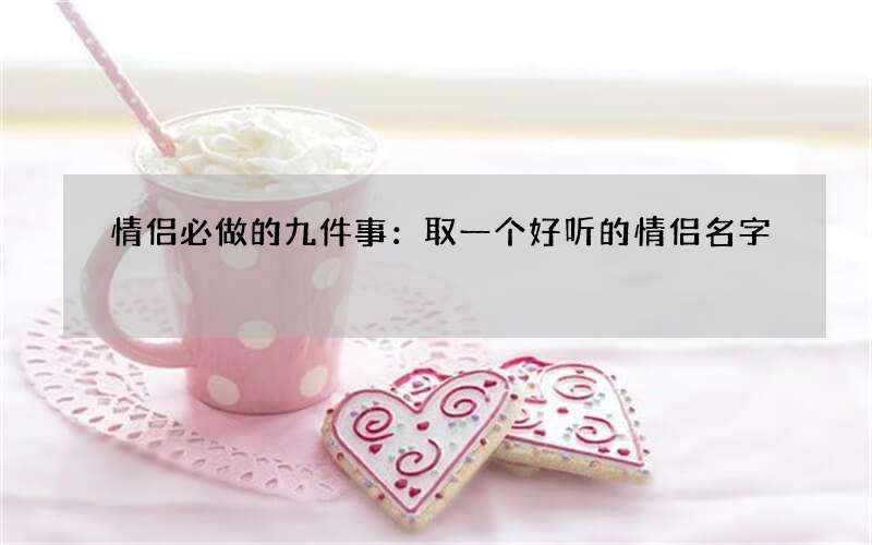 情侣必做的九件事：取一个好听的情侣名字