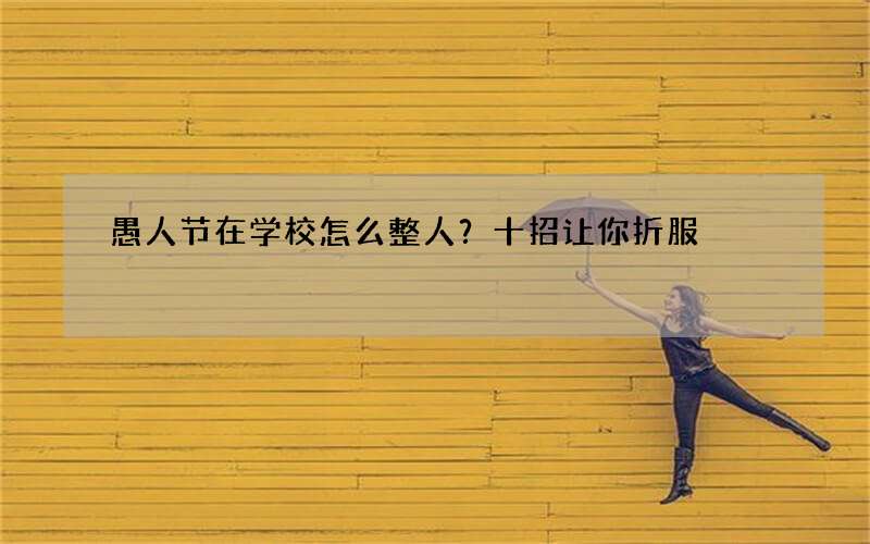 愚人节在学校怎么整人？十招让你折服