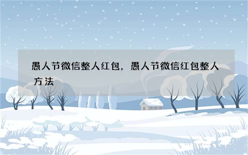 愚人节微信整人红包，愚人节微信红包整人方法