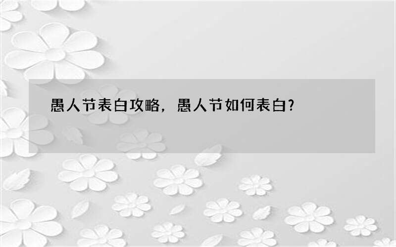 愚人节表白攻略，愚人节如何表白？