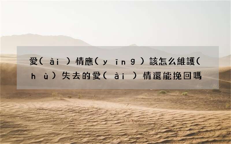 愛(ài)情應(yīng)該怎么維護(hù) 失去的愛(ài)情還能挽回嗎