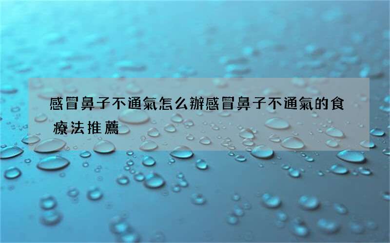 感冒鼻子不通氣怎么辦 感冒鼻子不通氣的食療法推薦