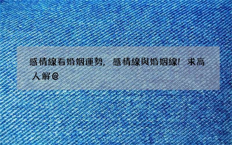 感情線看婚姻運勢,感情線與婚姻線!求高人解@