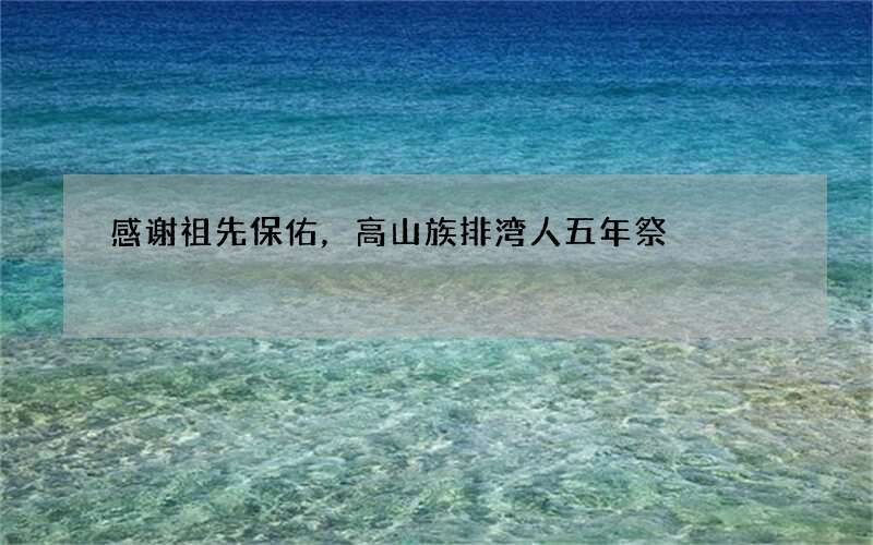 感谢祖先保佑，高山族排湾人五年祭